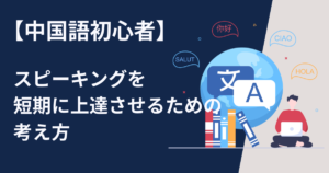 中国語初心者がスピーキングを短期に上達させるための簡単な考え方