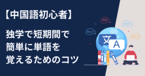 中国語の初心者が独学で短期間で簡単に単語を覚えるためのコツ
