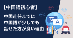 中国語初心者が中国赴任までに中国語が少しでも話せた方が良い理由