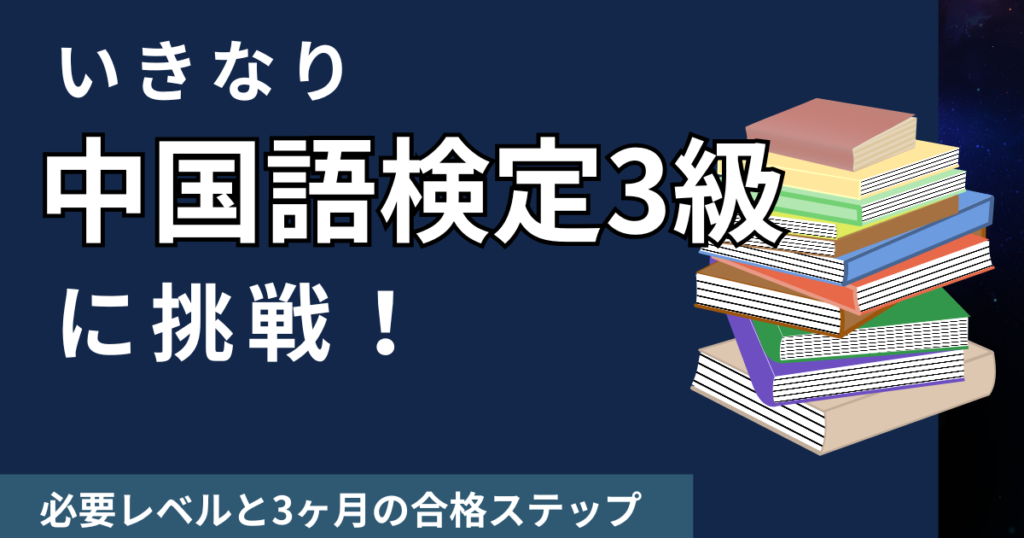いきなり中国語検定3級に挑戦！必要レベルと3ヶ月の合格ステップ