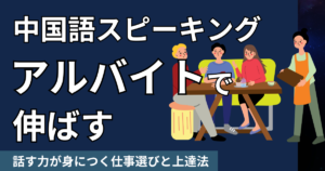 中国語のスピーキング力はアルバイトで伸ばす|話す力が身につく仕事選びと上達法