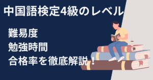 中国語検定4級のレベルは？難易度・勉強時間・合格率を徹底解説