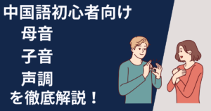 【初心者向け】中国語の母音・子音・声調を徹底解説｜ピンインの仕組みから練習法まで